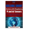 Building Smart Homes with Raspberry Pi and IoT Sensors: Create intelligent home automation systems using open-source technology