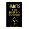 Habits of The Super Rich: Find Out How Rich People Think and Act Differently (Proven Ways to Make Money, Get Rich, and Be Successful)