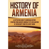 History of Armenia: A Captivating Guide to Armenian History, Starting from Ancient Armenia to Its Declaration of Sovereignty from the Soviet Union