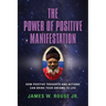 The Power of Positive Manifestation: How Positive Thoughts and Actions Can Bring Your Dreams to Life