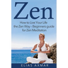 Zen: How to Live Your Life the Zen Way - Beginners Guide for Zen Meditation