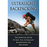 Ultralight Backpacking: The Essential Guide to Safe and Fun, Ultralight Backpacking for Beginners