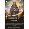 Hildegard of Bingen: The Astonishing Legacy Of st. Hildegard Of Bingen, Mystic Healing, Sacred Monophony, Music, And Miracles