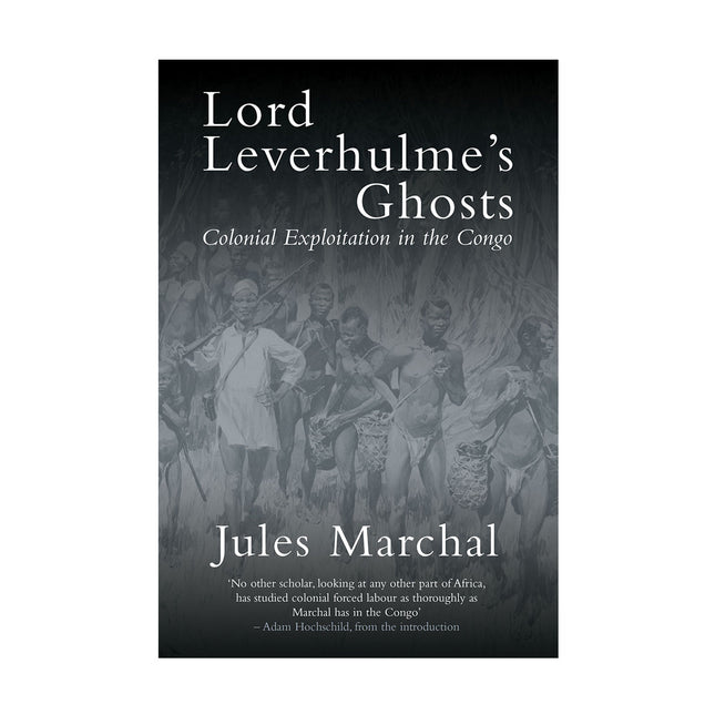 Lord Leverhulme’s Ghosts: Colonial Exploitation in the Congo – Jules Marchal by Working Class History | Shop