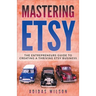 Mastering Etsy - The Entrepreneurs Guide To Creating A Thriving Etsy Business