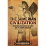 The Sumerian Civilization: An Enthralling Overview of Sumer and the Ancient Sumerians
