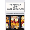 The Perfect Low Carb Meal Plan: A Healthy And Low-Carbohydrate Diet