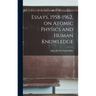 Essays, 1958-1962, on Atomic Physics and Human Knowledge
