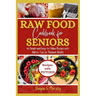 Raw Food Cookbook For Seniors: 60 Simple and Easy-to-Follow Recipes with Holistic Tips For Radiant Health