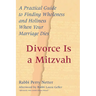 Divorce Is a Mitzvah: A Practical Guide to Finding Wholeness and Holiness When Your Marriage Dies
