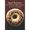 Bagel Bonanza: 100 Delicious Bagel Recipes for Every Occasion
