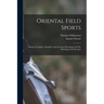 Oriental Field Sports: Being A Complete, Detailed, And Accurate Description Of The Wild Sports Of The East