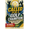 Called to Be a Golf Champion: 40 Empowering Stories and Devotions for Young Golfers That Build Faith, Discipline, and a Winner's Mindset