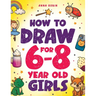 How to Draw for 6-8 Year Old Girls: Learn to Draw Cute Animals, Magical Things and Other Cool Stuff Fun Book for Girls Age 6+