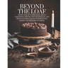 Beyond The Loaf: Sweet Side of Sourdough, Bread Variations, Step-by-Step Techniques, and Holiday Baking Goods for Beginner Bakers and Masters of Bakin