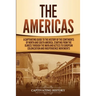The Americas: A Captivating Guide to the History of the Continents of North and South America, Starting from the Olmecs through the Maya and Aztecs to