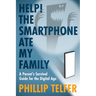Help! The Smartphone Ate My Family: A Parent's Survival Guide for the Digital Age