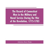 The Record of Connecticut Men in the Military and Naval Service During the War of the Revolution, 1775-1783