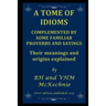 A Tome of Idioms: COMPLEMENTED BY SOME FAMILIAR PROVERBS AND SAYINGS Their meanings and origins explained