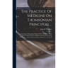 The Practice Of Medicine On Thomsonian Principles ...: Containing A Biographical Sketch Of Dr. Thomson ... With Practical Directions For Administering