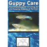 Guppy Care: The Complete Guide to Caring for and Keeping Guppies as Pet Fish