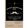 Saving Snowflake Men: A No B.S. Guide for Manly Men to Walk as Christ Walked