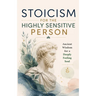 Stoicism for the Highly Sensitive Person: Stoic Wisdom for Highly Sensitive People: Ancient Tools for Emotional Depth, Inner Stability and a Life That