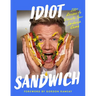 Idiot Sandwich: 100+ Recipes to Elevate Your Sandwich Game