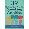 39 No-Prep/Low-Prep ESL Speaking Activities: For Teenagers and Adults