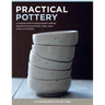 Practical Pottery: A Complete Guide to Getting Started in Making Beautiful & Functional Bowls, Plates, Vases & More on the Wheel