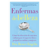 Enfermas de Belleza: Cómo La Obsesión de Nuestra Cultura Por El Aspecto Físico Hace Daño a Chicas Y Mujeres