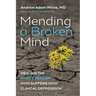 Mending a Broken Mind: Healing the Whole Person Who Suffers with Clinical Depression
