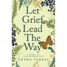 Let Grief Lead The Way: A story of transformation