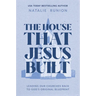 The House That Jesus Built: Leading Our Churches Back to God's Original Blueprint