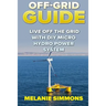 Off-Grid Guide: Live Off The Grid With DIY Micro Hydro Power System