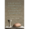 Learning Theology Through the Church's Worship: An Introduction to Christian Belief