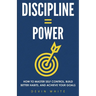 Discipline = Power: How to Master Self Control, Build Better Habits, and Achieve Your Goals