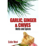 Herbs and Spices - Ginger, Garlic and Chives: All About Ginger, Chives and Garlic