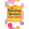 The Christian Woman's Guide to Dating: Advice on Keeping the Faith While Looking for Love