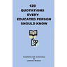 120 Quotations Every Educated Person Should Know