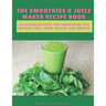 The Smoothies & Juice Maker Recipe Book: Delicious recipes for smoothies for weight loss, good health and energy