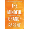 The Mindful Grandparent: The Art of Loving Our Children's Children