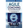 Agile Coaching as a Success Factor: Basics of coaching to successfully manage Agile teams