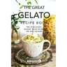 The Great Gelato Recipe Book: Tons of Delicious, Decadent Gelato Recipes for Every Occasion