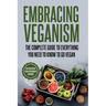 Embracing Veganism the Complete Guide to Everything You Need to Know to Go Vegan