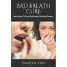 Bad Breath Cure: Best Guide To Cure Bad Breath Fast And Forever
