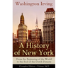 A History of New York: From the Beginning of the World to the End of the Dutch Dynasty (Complete Edition - Volume 1&2): From the Prolific American Wri