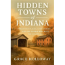 Hidden Towns of Indiana: Forgotten Places, Lost Stories, and the People Who Built the Heartland