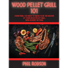 Wood Pellet Grill 101: Everything You Need to Know to Be the Master of Your Wood Pellet Grill. With Dessert Section!
