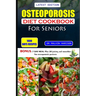 Osteoporosis Diet Cookbook for Seniors: Healthy and delicious recipes to help prevent bone loss and strengthen already weak bones at old age